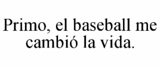 primo, el baseball me cambiÓ la vida.