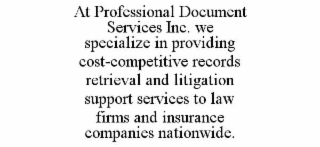 at professional document services inc. we specialize in providing cost-competitive records retrieval and litigation support services to law firms and insurance companies nationwide.