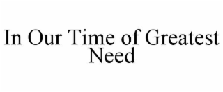 in our time of greatest need