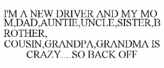 i'm a new driver and my mom,dad,auntie,uncle,sister,brother, cousin,grandpa,grandma is crazy....so back off