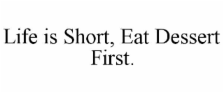 life is short, eat dessert first.