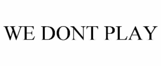 we dont play