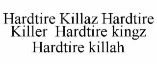 hardtire killaz hardtire killer  hardtire kingz  hardtire killah