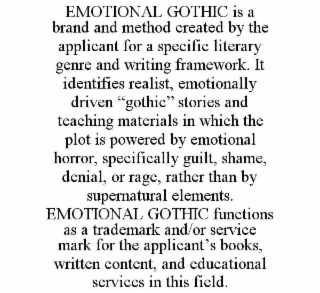 emotional gothic is a brand and method created by the applicant for a specific literary genre and writing framework. it identifies realist, emotionally driven “gothic” stories and teaching materials in which the plot is powered by emotional horror, specif