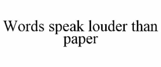 words speak louder than paper
