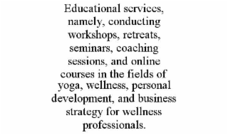educational services, namely, conducting workshops, retreats, seminars, coaching sessions, and online courses in the fields of yoga, wellness, personal development, and business strategy for wellness professionals.