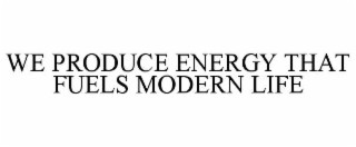 we produce energy that fuels modern life