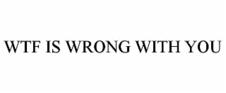 wtf is wrong with you