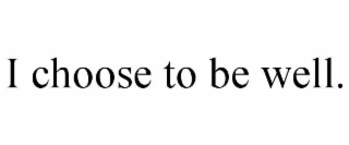 i choose to be well.