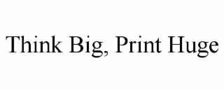 think big, print huge