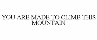 you are made to climb this mountain