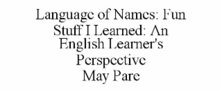 language of names: fun stuff i learned: an english learner's perspective                                                      may pare