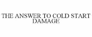 the answer to cold start damage