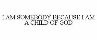 i am somebody because i am a child of god