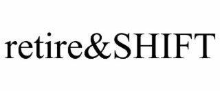 retire&shift