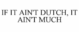 if it ain't dutch, it ain't much