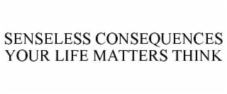 senseless consequences your life matters think
