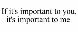 if it's important to you, it's important to me.