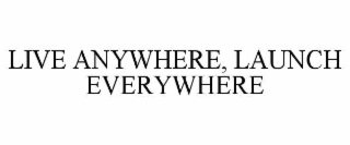 live anywhere, launch everywhere