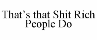 that’s that shit rich people do