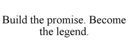 build the promise. become the legend.