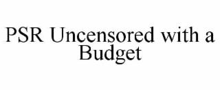 psr uncensored with a budget