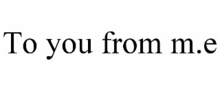 to you from m.e