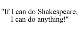 "if i can do shakespeare, i can do anything!"