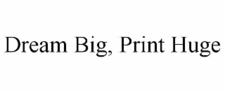 dream big, print huge
