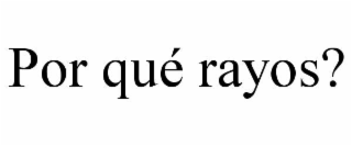 por quÉ rayos?