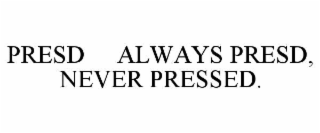 presd     always presd, never pressed.