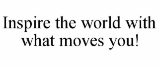 inspire the world with what moves you!