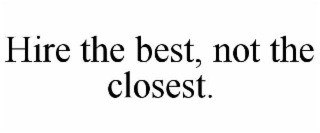 hire the best, not the closest.