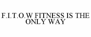 f.i.t.o.w fitness is the only way