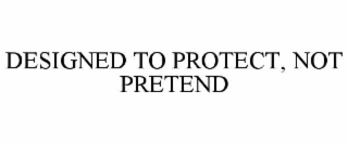 designed to protect, not pretend