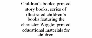 children’s books; printed story books; series of illustrated children’s books featuring the character wiggle; printed educational materials for children.