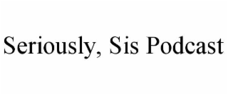 seriously, sis podcast