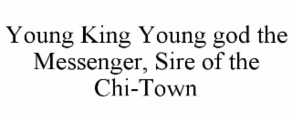 young king young god the messenger, sire of the chi-town