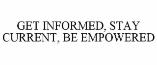 get informed, stay current, be empowered