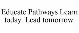 educate pathways learn today. lead tomorrow.