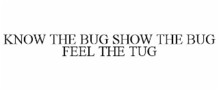 know the bug show the bug feel the tug
