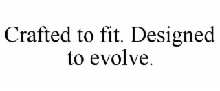 crafted to fit. designed to evolve.