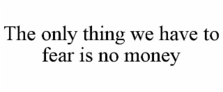 the only thing we have to fear is no money