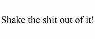 shake the shit out of it!