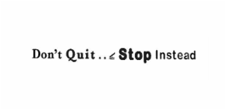 don't quit ..  stop instead