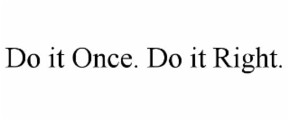 do it once. do it right.