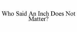 who said an inch does not matter?