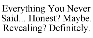 everything you never said... honest? maybe. revealing? definitely.