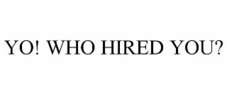 yo! who hired you?