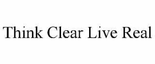 think clear live real
